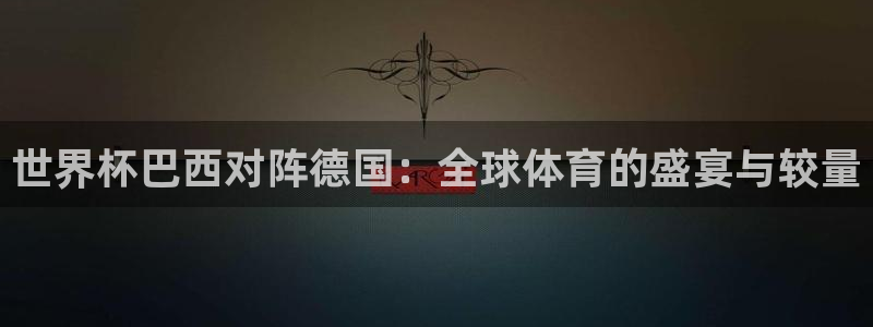 世界杯赛程时间表:世界杯巴西对阵德国:全球体育的盛宴与较量